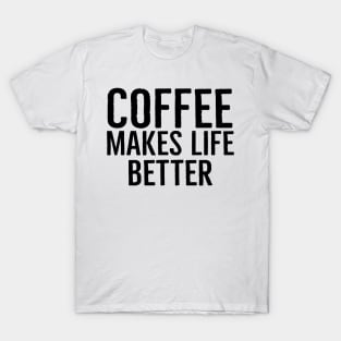 Coffee Makes Life Better Funny T-Shirt